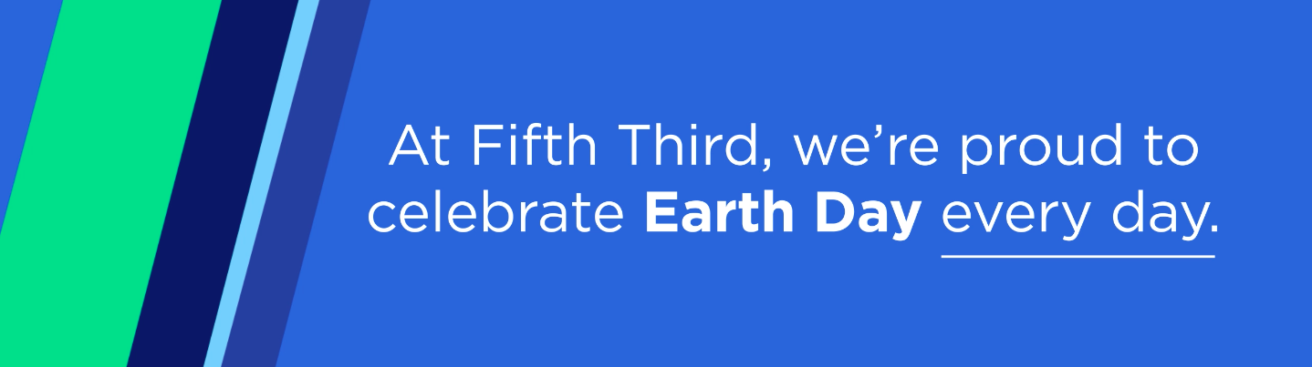 Blue background with text reading, "At Fifth Third, we're proud to celebrate Earth Day every day."