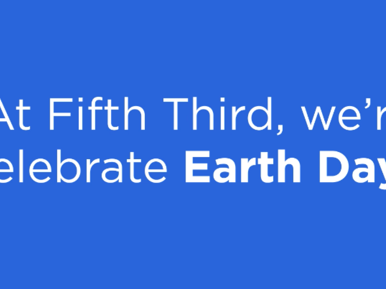 Blue background with text reading, "At Fifth Third, we're proud to celebrate Earth Day every day."