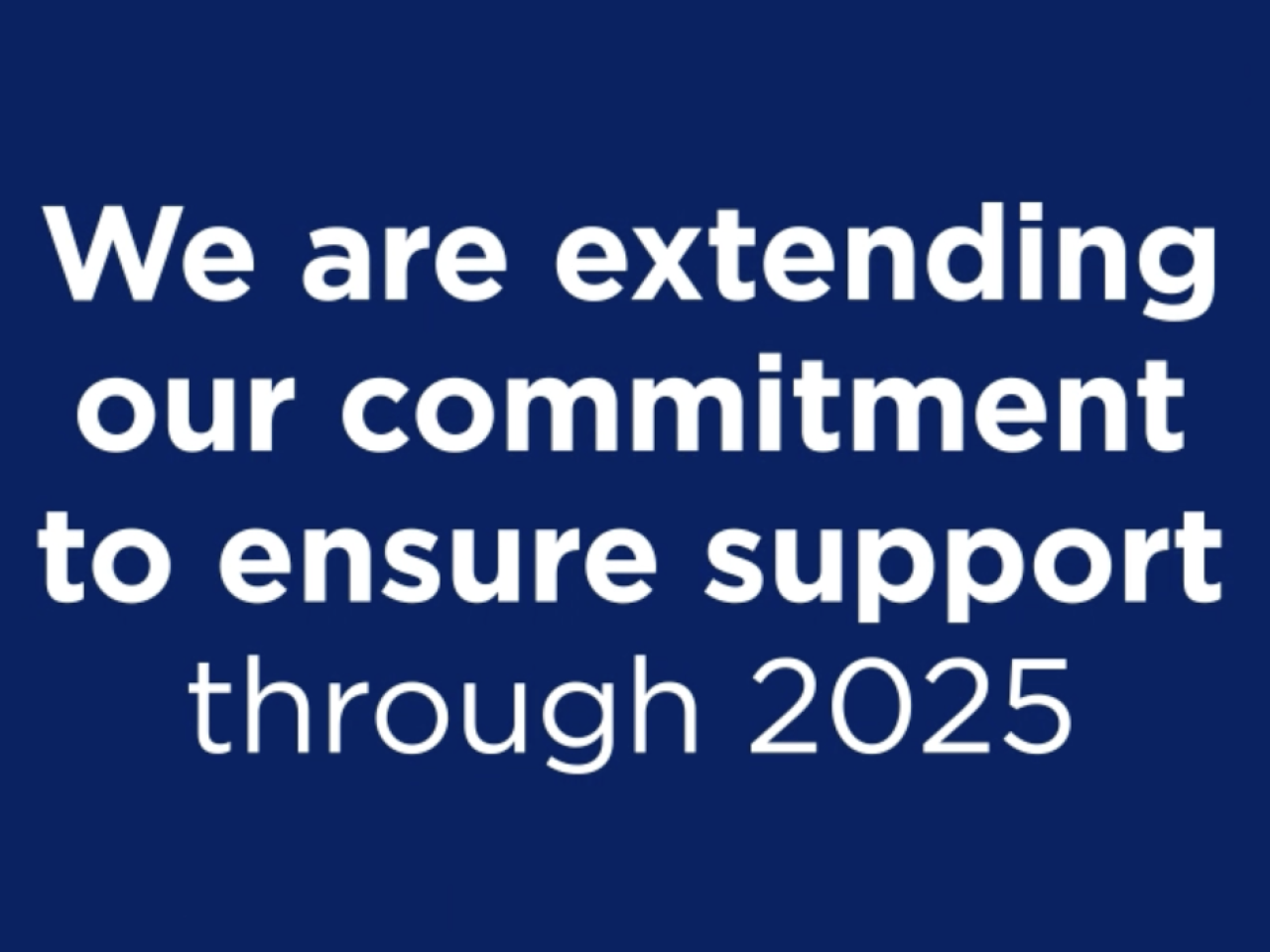 "We are extending our commitment to ensure support through 2025"