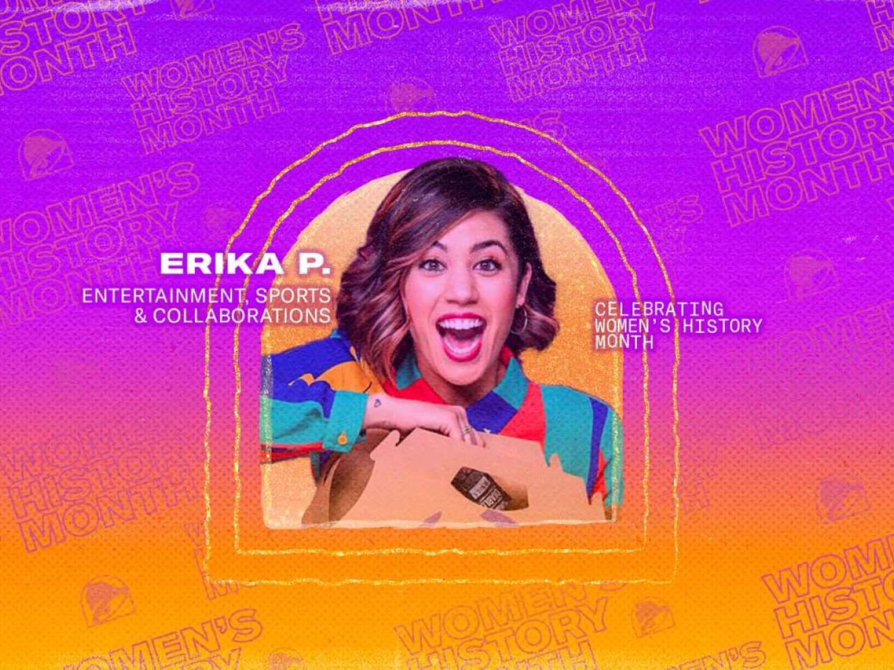 Erika P. Entertainment, Sports & Collaborations. Profile of Erika with a big smile opening a box. A colorful gradient background with Taco bell and Women's history month logos.