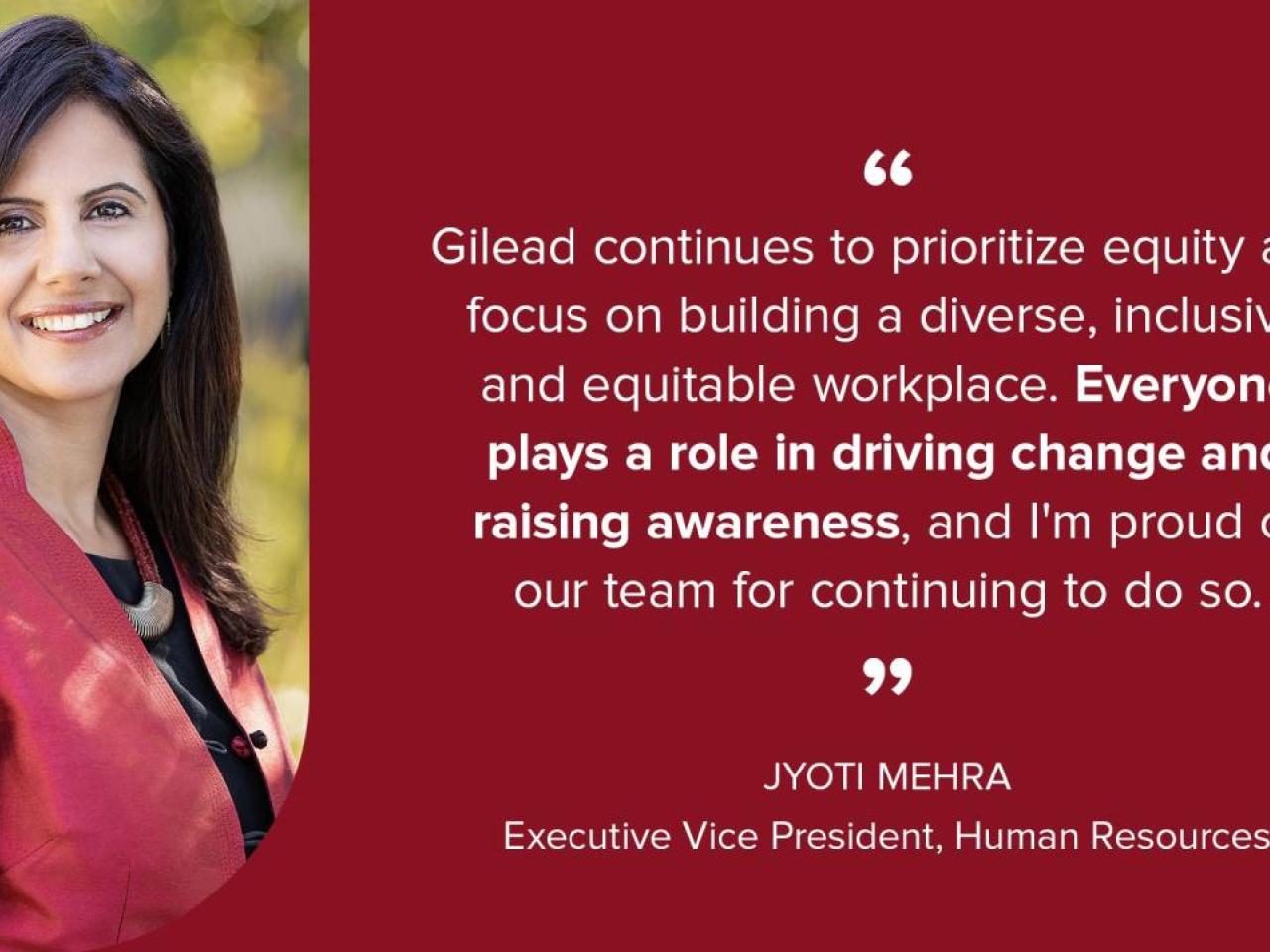 "Gilead continues to prioritize equity and focus on building a diverse, inclusive and equitable workplace. Everyone plays a role in driving change and raising awareness, and I'm proud of our team for continuing to do so."