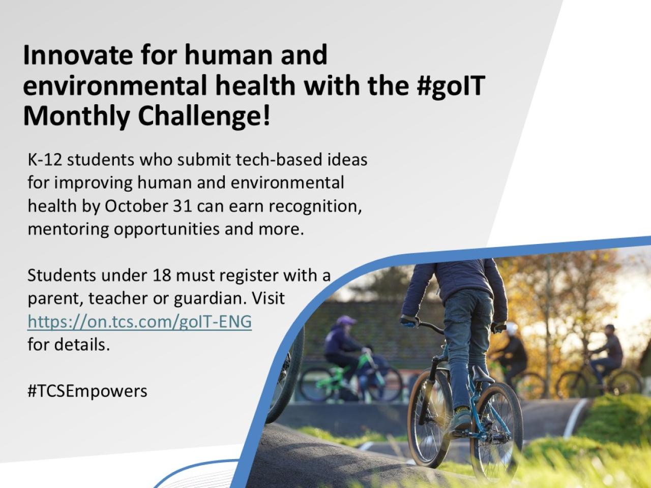 "Innovate for human and environmental health with the #golT Monthly Challenge! K-12 students who submit tech-based ideas for improving human and environmental health by October 31 can earn recognition, mentoring opportunities and more. Students under 18 must register with a parent, teacher or guardian. Visit https://on.tcs.com/golT-ENG for details. #CSEmpowers"