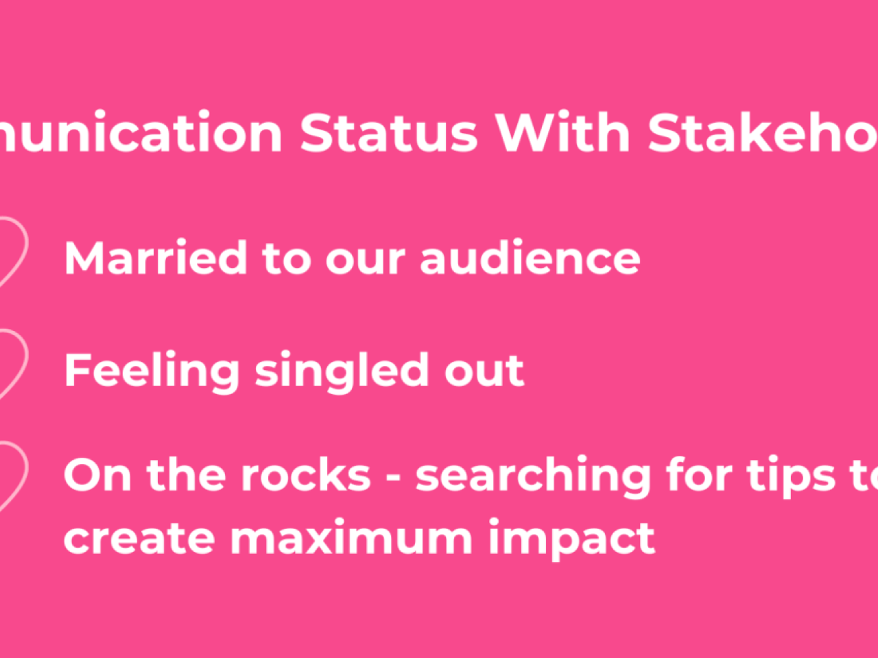 Communication Status With Stakeholders: Married to our audience, Feeling singled out, On the rocks - searching for tips to create maximum impact