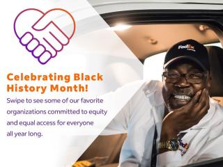 A person in a white vehicle, wearing a FedEx hat and shirt, smiling with a hand under their chin and the other hand on the wheel. "Celebrating Black History Month! Swipe to see some of our favorite organizations committed to equity and equal access for everyone all year long." On the left with symbol of two holding hands shaped into a heart.