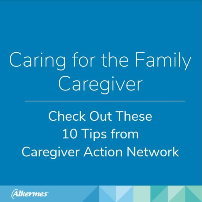 "Caring for the Family Caregiver" "Check out there 10 tips from Caregiver Action Network" Alkermes logo at the bottom.