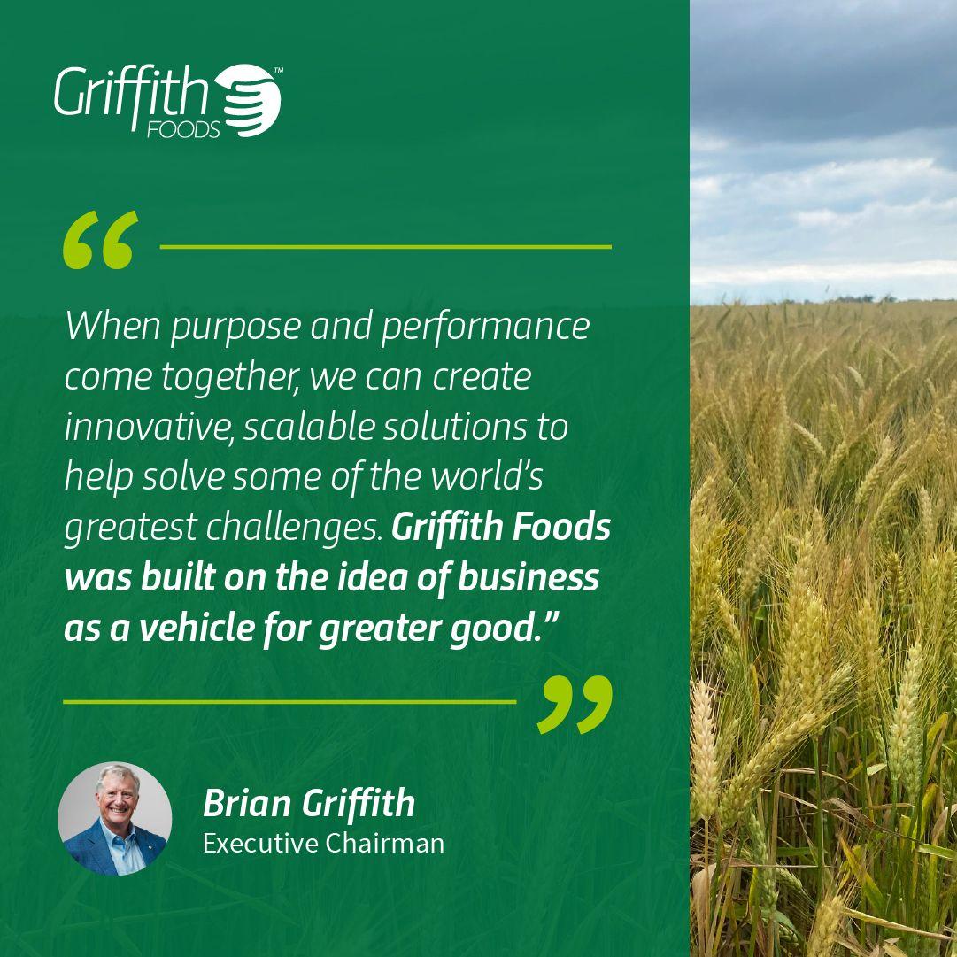 When purpose and performance come together, we can create innovative, scalable solutions to help solve some of the world's greatest challenges. Griffith Foods was built on the idea of business as a vehicle for greater good. Brian Griffith, Executive Chairman