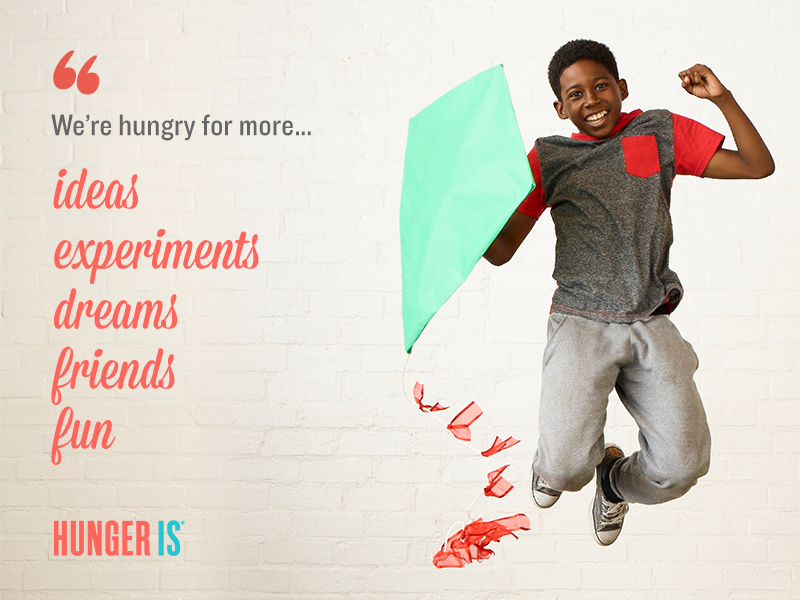 Hunger Is "Hungry For More" Campaign Ideas, experiments, dreams, friends funm,.,.