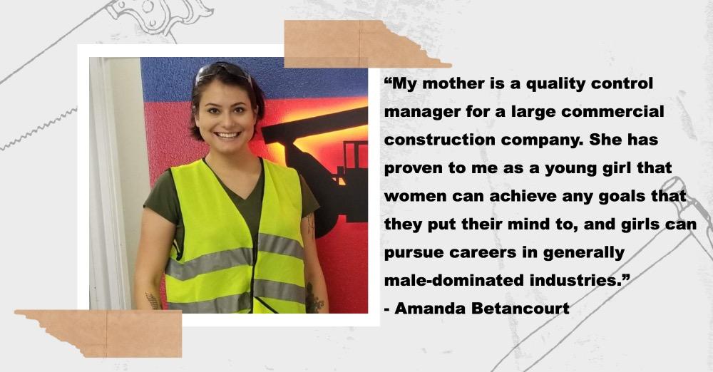 Picture of Amanda Betancourt alongside her quote, "My mother is a quality control manager for a large commercial construction company. She has proven to me as a young girl that women can achieve any goals that they put their minds to, and girls can pursue careers in generally male-dominated industries."