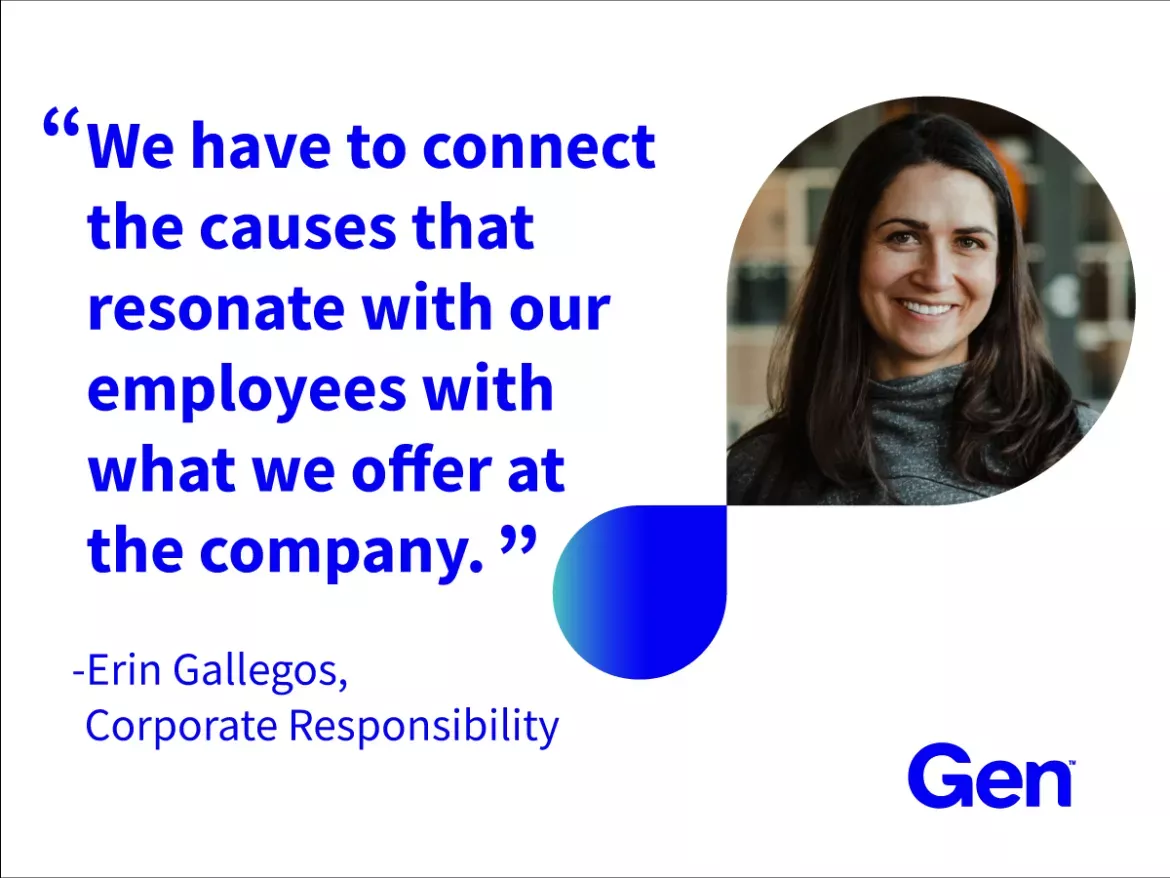 "We have to connect the causes that resonate with our employees with what we offer at the company." - Erin Gallegos, Corporate Responsibility, Gen
