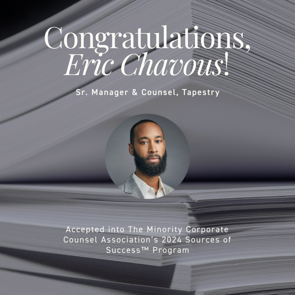 Eric Chavous, Senior Manager and Counsel, Tapestry Photo of Eric Chavous, a Black man with a beard wearing a grey suit coat and white shirt, with the text Congratulations to Eric Chavous, Sr. Manager & Counsel, Tapestry, on his acceptance into The Minority Corporate Counsel Association’s 2024 Sources of Success™ Program