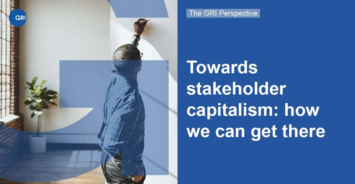 The GRI Perspective: Towards stakeholder capitalism Banne reading, "The GRI Perspective: Towards stakeholder capitalism: how we can get there"