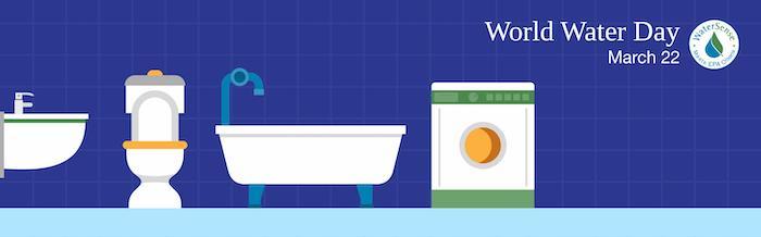 World Water Day March 22. Illustration of a sink, toilet, tub and washing machine. Water Sense logo: Meets EPA criteria