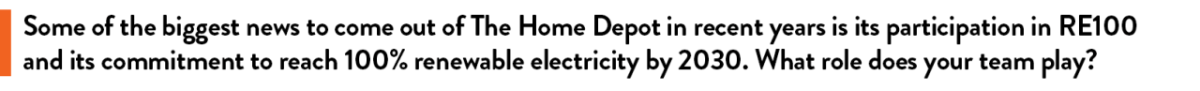 Some of the biggest news to come out of The Home Depot in recent years is its participation in RE100 and its commitment to reach 100% renewable electricity by 2030. What role does your team play?