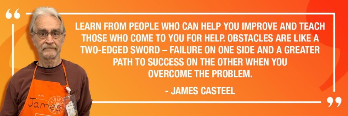 "LEARN FROM PEOPLE WHO CAN HELP YOU IMPROVE AND TEACH THOSE WHO COME TO YOU FOR HELP OBSTACLES ARE LIKE A TWO-EDGED SWORD - FAILURE ON ONE SIDE AND A GREATER PATH TO SUCCESS ON THE OTHER WHEN YOU OVERCOME THE PROBLEM." - JAMES CASTEEL