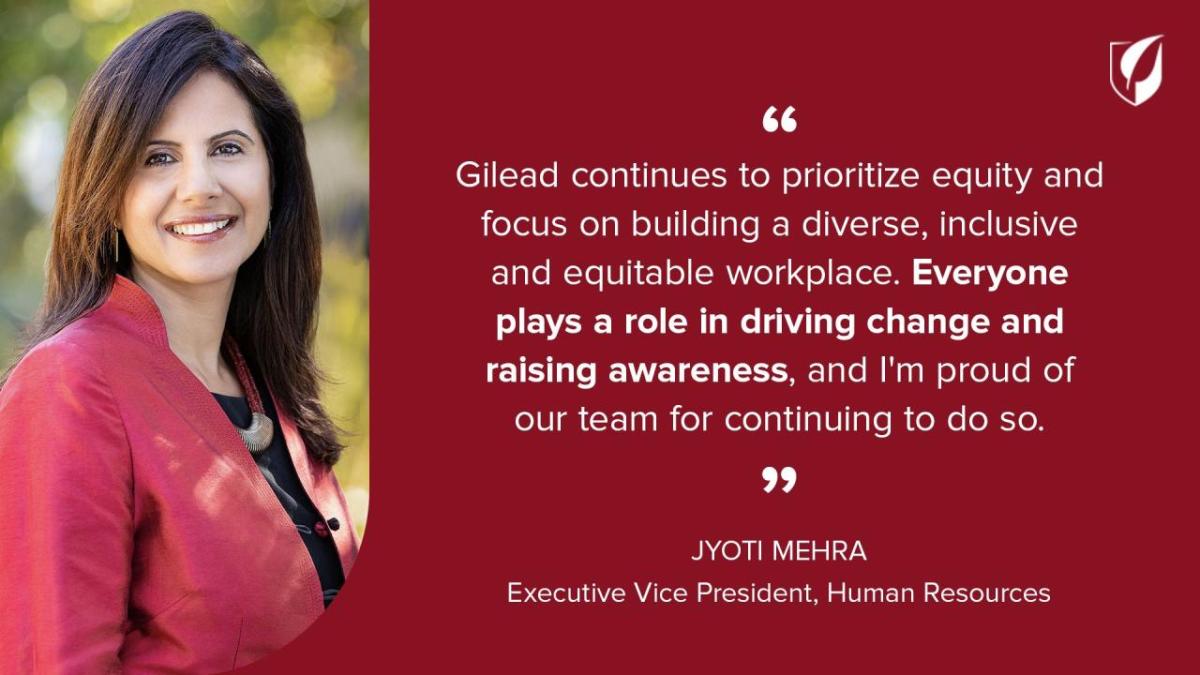 "Gilead continues to prioritize equity and focus on building a diverse, inclusive and equitable workplace. Everyone plays a role in driving change and raising awareness, and I'm proud of our team for continuing to do so."
