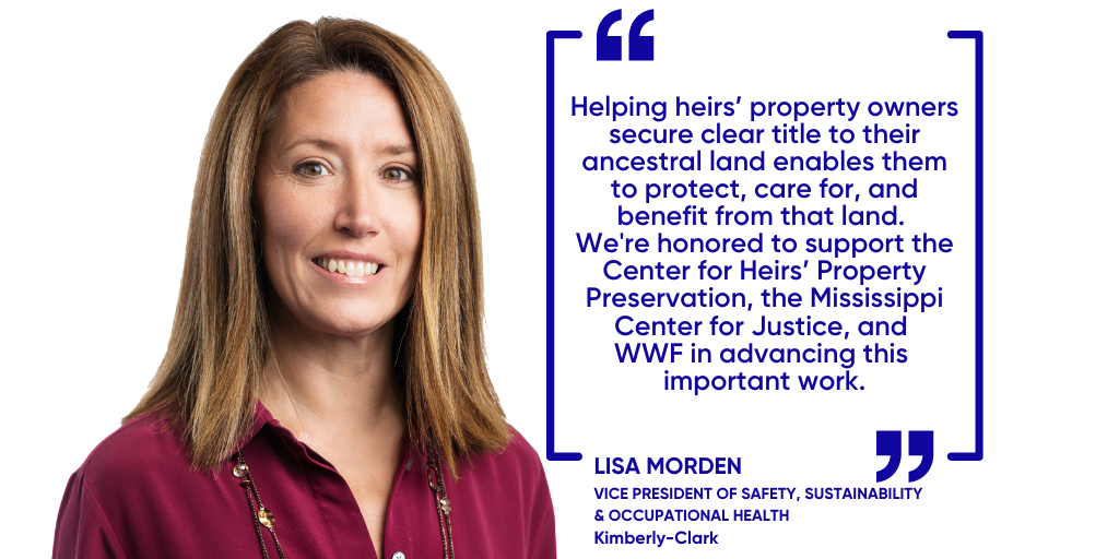 “Helping heirs’ property owners secure clear title to their ancestral land enables them to protect, care for, and benefit from that land, and we are honored to support the Center for Heirs’ Property Preservation, the Mississippi Center for Justice, and WWF in advancing this important work.” 