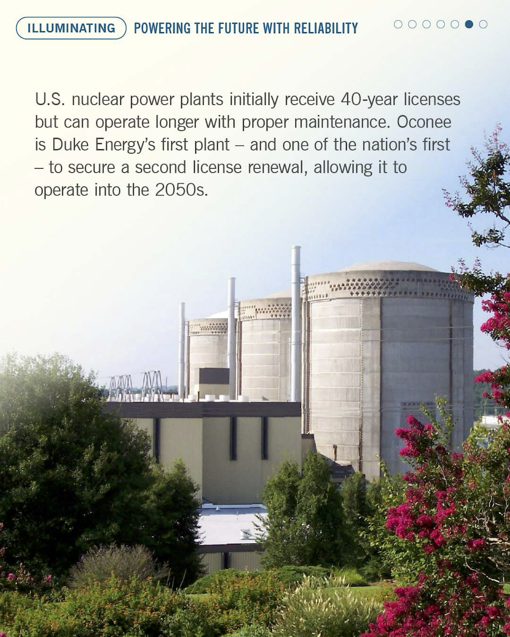 "U.S. nuclear power plants initially receive 40-year licenses but can operate longer with proper maintenance. Oconee is Duke Energy's first plant - and one of the nation's first - to secure a second license renewal, allowing it to operate into the 2050s."