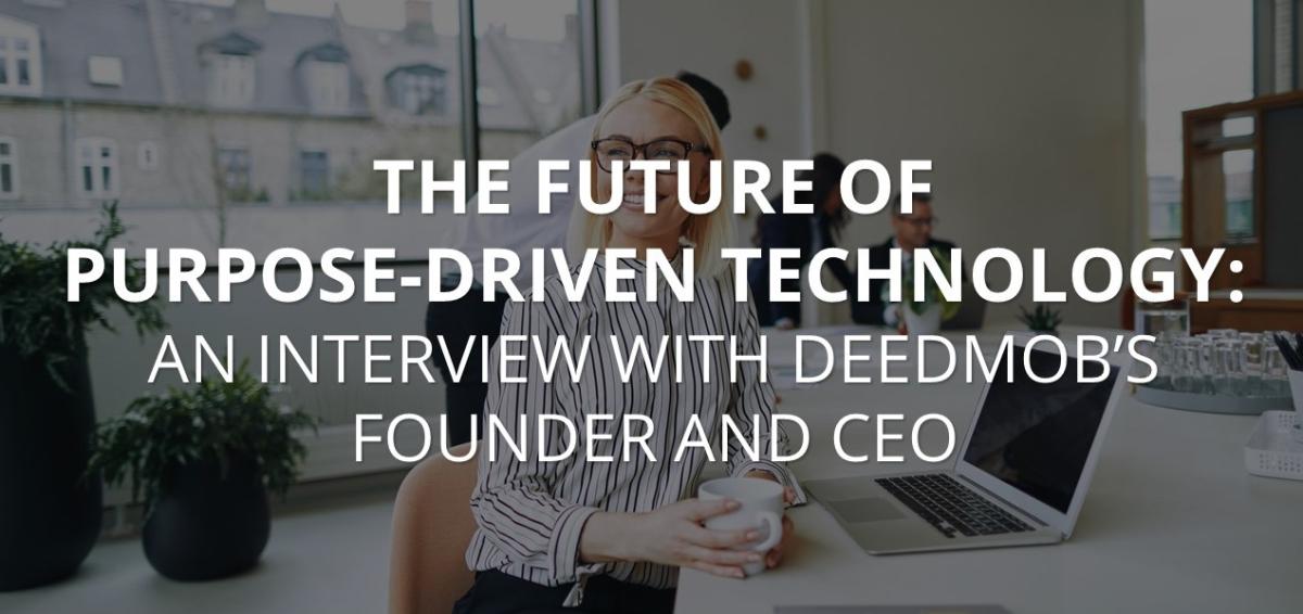 The Future of Purpose-Driven Technology: An interview with Deedmob's Founder and CEO The Future of Purpose-Driven Technology: An interview with Deedmob's Founder and CEO