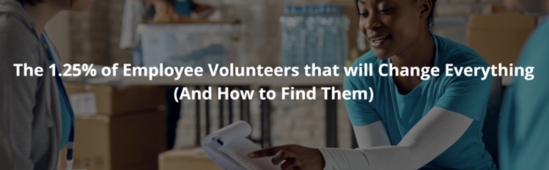 The 1.25% of Employee Volunteers that will Change Everything (And How to Find Them) The 1.25% of Employee Volunteers that will Change Everything (And How to Find Them)