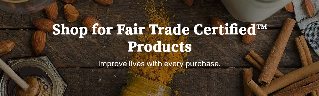 "Shop for Fair Trade Certified Products: Improve lives with every purchase."