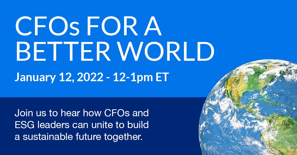 CFO's for a Better World, January 12, 2022 - 12-1PM ET. Join us to hear how CFO's and ESG leaders can unite to build a sustainable future together.