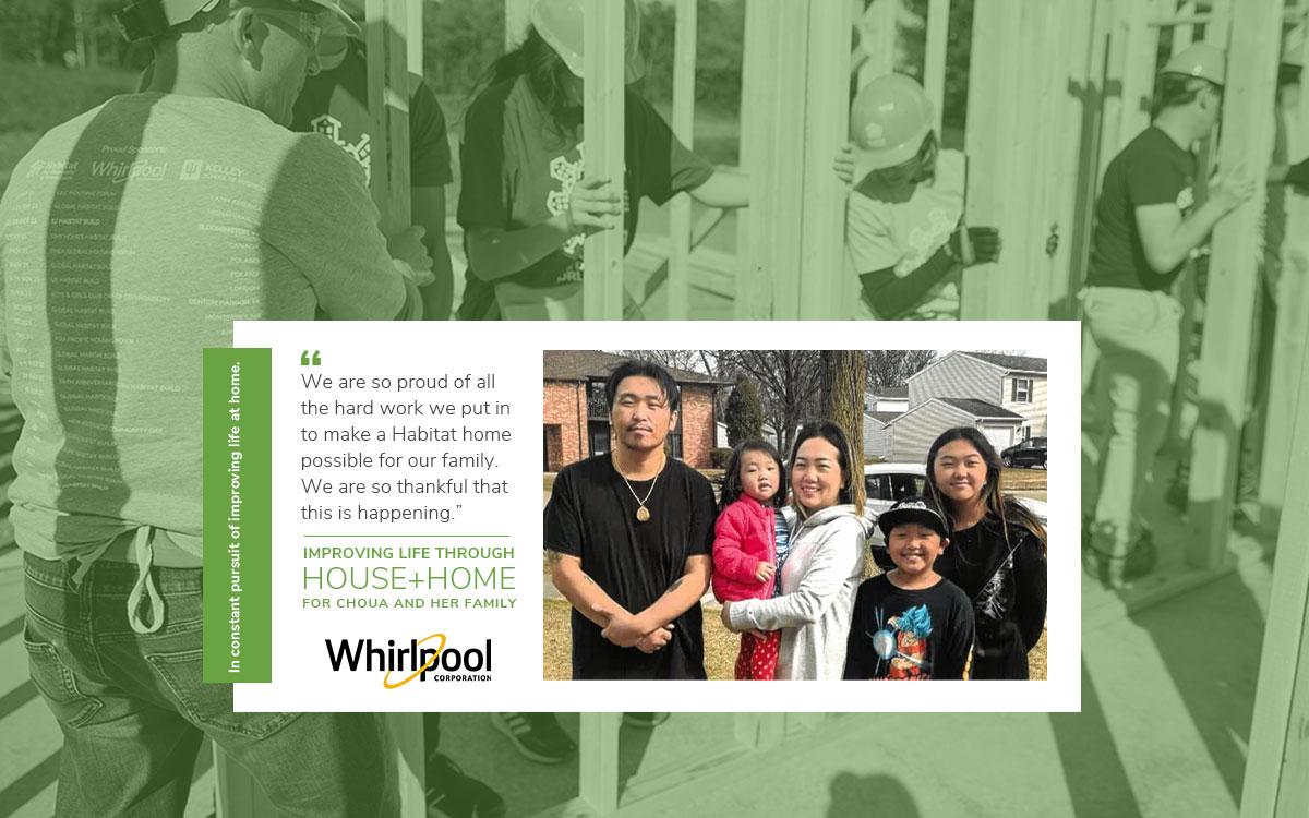 Background of people building with a green filter. Center Image of Choua and her family. A quote "We are so proud of all the hard work we put in to make a Habitat home possible for our family. We are so thankful that this is happening." Whirlpool logo.