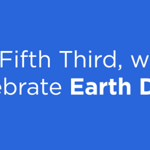 Blue background with text reading, "At Fifth Third, we're proud to celebrate Earth Day every day."