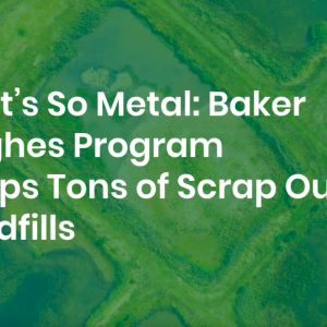 "That’s So Metal: Baker Hughes Program Keeps Over 125 Million Pounds of Scrap Out of Landfills in 3 Years"