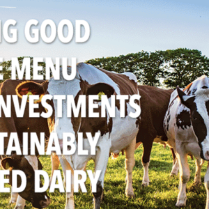 "PUTTING GOOD ON THE MENU WITH INVESTMENTS IN SUSTAINABLY SOURCED DAIRY"