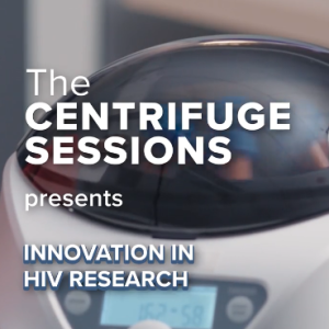 "The Centrifuge Sessions" presents Innovation in HIV Research