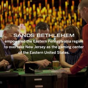 SANDS BETHLEHEM empowered the Eastern Pennsylvania region to overtake New Jersey as the gaming center of the Eastern United States