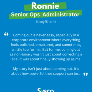 Ronnie, Senior Ops Administrator (they/them): "Coming out is never easy, especially in a corporate environment where everything feels polished, structured, and sometimes, a little too formal. But for me, coming out as non-binary wasn't just about correcting a label it was about finally showing up as me. My story isn't just about coming out. It's about how powerful true support can be..."