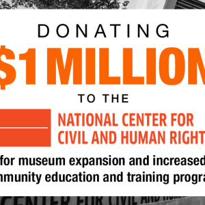 Donating $1 Million to the National Center for Civil and Human Rights for museum expansion and increased community education and training programs.