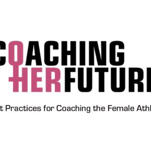 Coaching Her Future: Best Practices for Coaching the Female Athlete