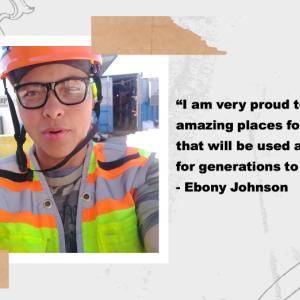 Picture of Ebony Johnson alongside her quote, "I am very proud to help build amazing places for my community that will be used and visited for generations to come."