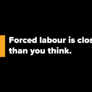 "Forced labour is closer than you think."