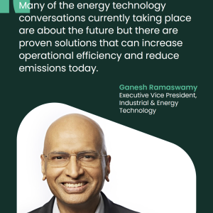 Quote from Ganesh Ramaswamy that reads: "Many of the energy technology conversations currently taking place are about the future but there are proven solutions that can increase operational efficiency and reduce emissions today"