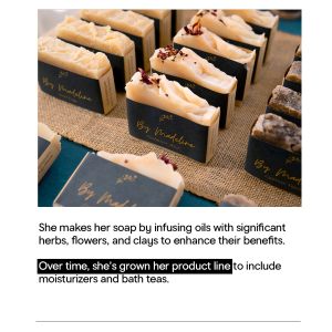 She makes her soap by infusing oils with significant herbs, flowers and clays to enhance their benefits.