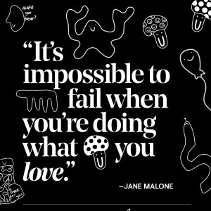 It's impossible to fail when you're doing what you love.