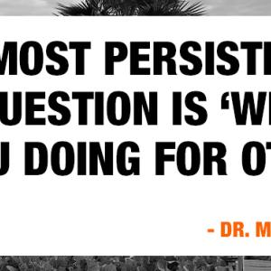 Quote: Life's most persistent and urgent question is "What are you doing for others?" Dr. Martin Luther King Jr.