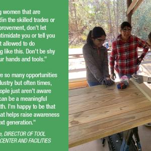 ff For young women that are interestedin the skilled trades or home improvement, don't let anyone intimidate you or tell you you're not allowed to do something like this. Don't be shy to use your hands and tools." "There are so many opportunities in this industry but often times, young people just aren't aware that this can be a meaningful career path. I'm happy to be that person that helps raise awareness for the next generation." • CJ Clarke, DIRECTOR OF TOOL TRAINING CENTER AND FACILITIES
