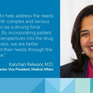 profile of Kanchan Relwani, quote "the opportunity to help address the needs of people living with complex and serious illness continues to be a driving force behind my work. By incorporating patient experiences and perspectives into the drug development process we are better positioned to meet their needs through the therapies we make"