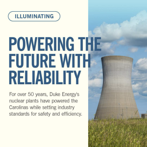 "POWERING THE FUTURE WITH RELIABILITY For over 50 years, Duke Energy's nuclear plants have powered the Carolinas while setting industry standards for safety and efficiency."