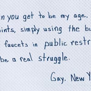 When you get to be my age, with my joints, simply using the buttons and faucets in public restrooms can be a real struggle.  Gay. New York