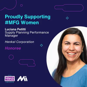 "Proudly supporting #MFG Women. Luciana Petitti. Supply Planning Performance Manager Henkel Corporation Honoree