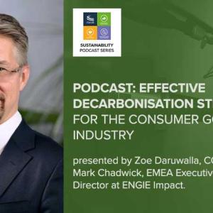 PODCAST: EFFECTIVE DECARBONISATION STRATEGIES FOR THE CONSUMER GOODS INDUSTRY presented by Zoe Daruwalla, CGF, with guest, Mark Chadwick, EMEA Executive Managing Director at ENGIE Impact.