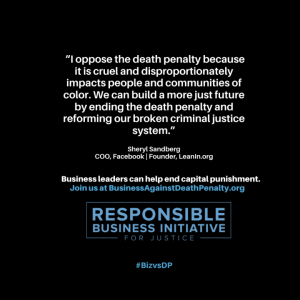 "I oppose the death penalty because it is cruel and disproportionately impacts people and communities of color. We can build a more just future by ending the death penalty and reforming our broken criminal justice system." Sheryl Sandberg, COO, Facebook | Founder, Leanin.org