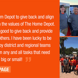 I joined Team Depot to give back and align myself with the values of The Home Depot. It just feels good to give back and provide service to others. I have been luck to be supported by district and regional teams that perform any and all tasks that need to be done, big or small!