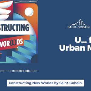 U...for Urban Mining, Saint-Gobain, Constructing New Worlds.