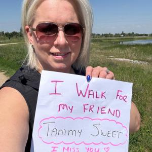 "I walk for my friend, Tammy Sweet. I miss you"
